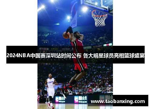 2024NBA中国赛深圳站时间公布 各大明星球员亮相篮球盛宴